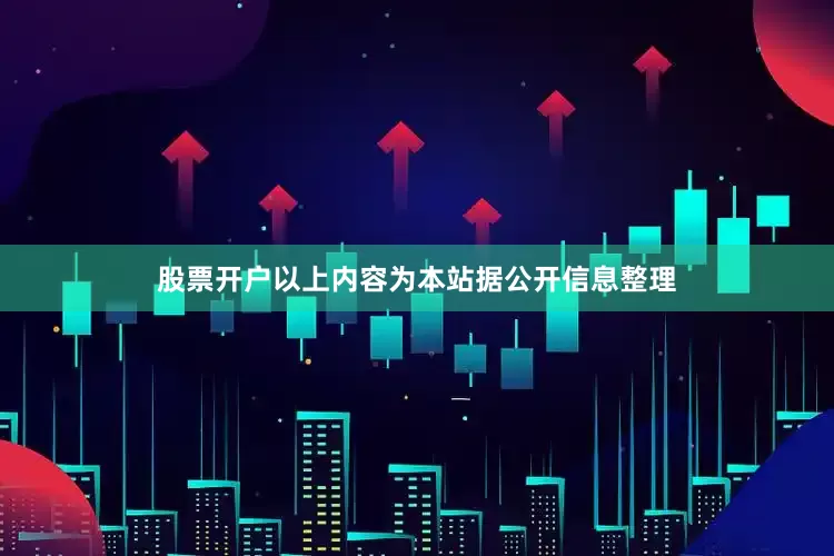 股票开户以上内容为本站据公开信息整理