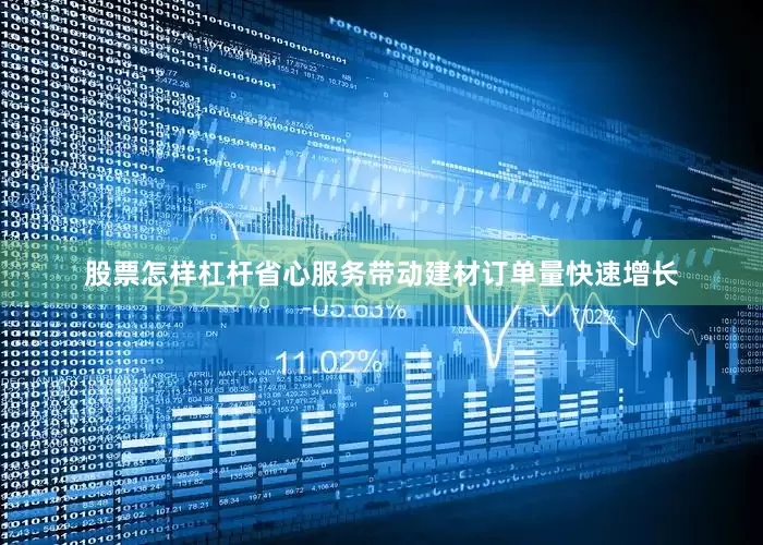 股票怎样杠杆省心服务带动建材订单量快速增长