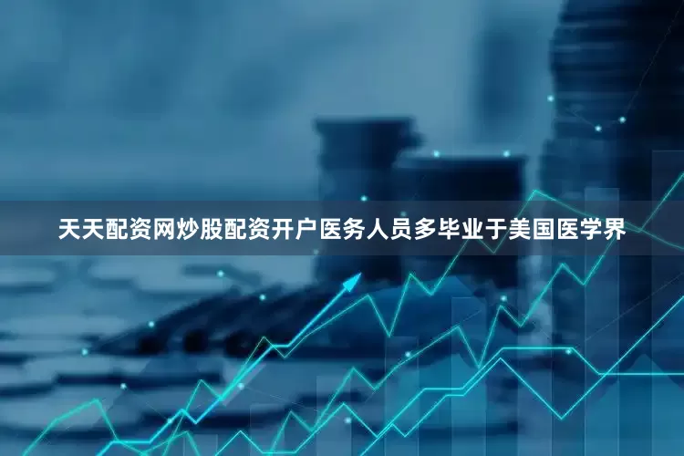 天天配资网炒股配资开户医务人员多毕业于美国医学界