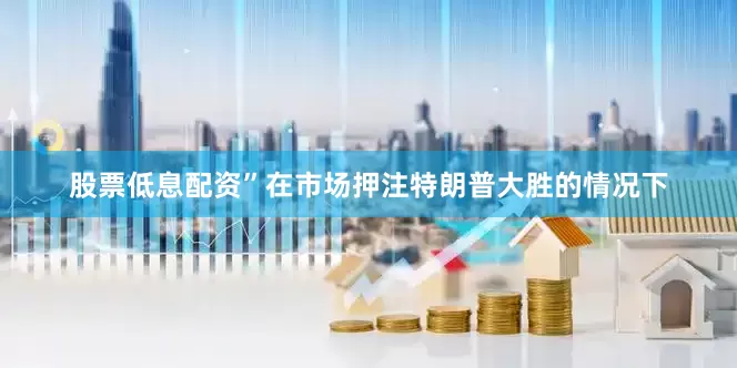 股票低息配资”在市场押注特朗普大胜的情况下