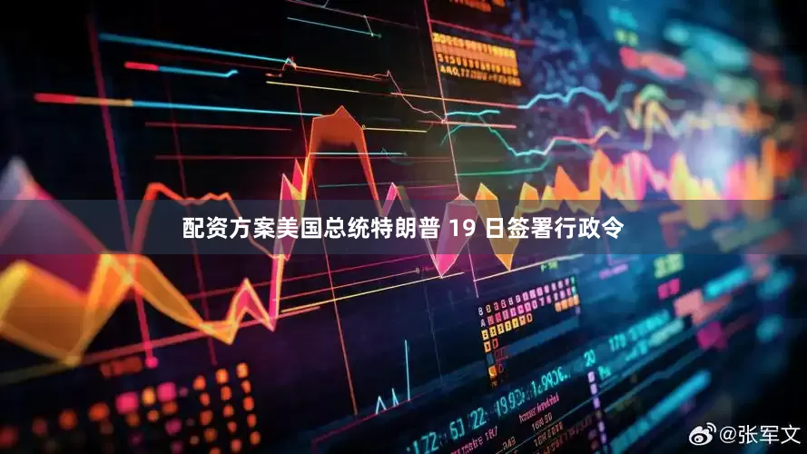 配资方案美国总统特朗普 19 日签署行政令