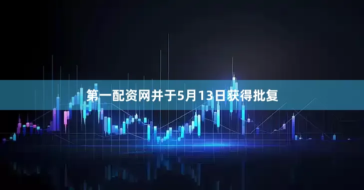 第一配资网并于5月13日获得批复