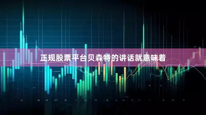 正规股票平台贝森特的讲话就意味着