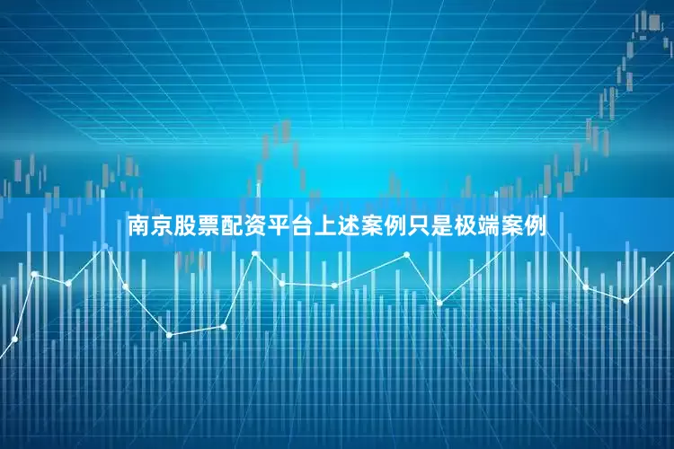 南京股票配资平台上述案例只是极端案例