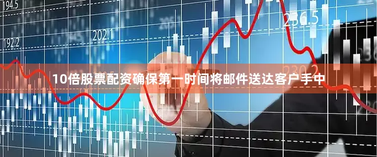 10倍股票配资确保第一时间将邮件送达客户手中