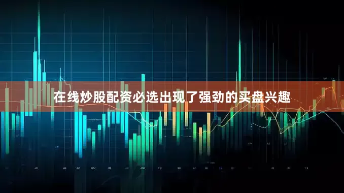 在线炒股配资必选出现了强劲的买盘兴趣