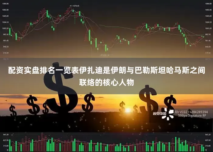 配资实盘排名一览表伊扎迪是伊朗与巴勒斯坦哈马斯之间联络的核心人物