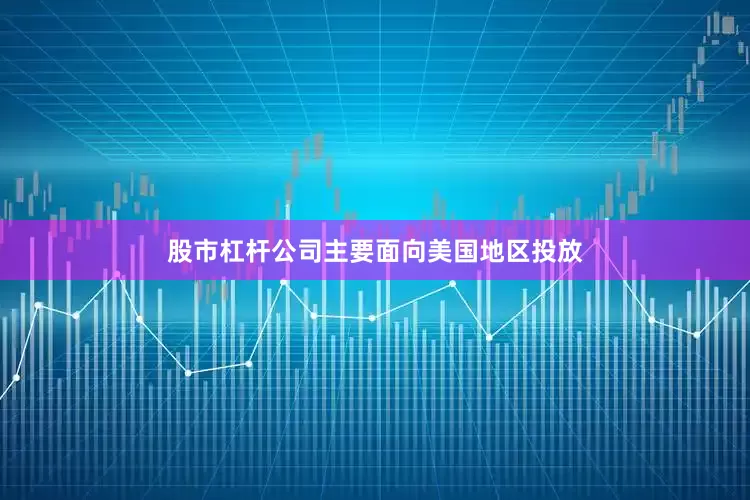 股市杠杆公司主要面向美国地区投放