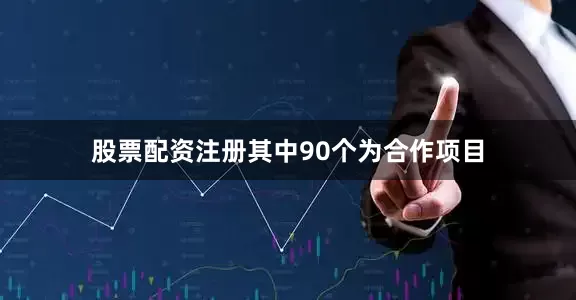 股票配资注册其中90个为合作项目