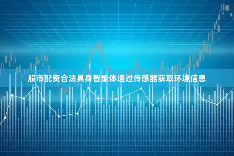 股市配资合法具身智能体通过传感器获取环境信息