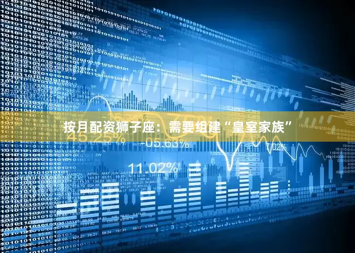 按月配资狮子座：需要组建“皇室家族”