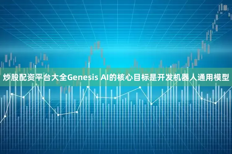 炒股配资平台大全Genesis AI的核心目标是开发机器人通用模型