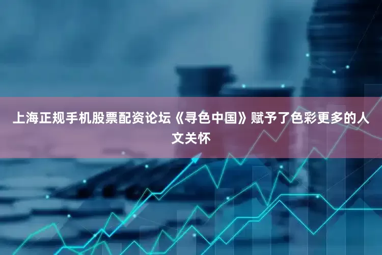 上海正规手机股票配资论坛《寻色中国》赋予了色彩更多的人文关怀