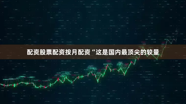 配资股票配资按月配资“这是国内最顶尖的较量