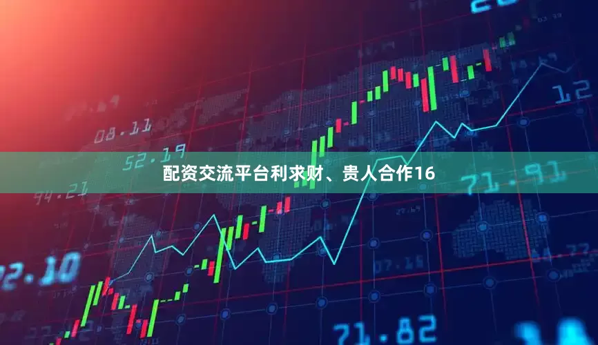 配资交流平台利求财、贵人合作16