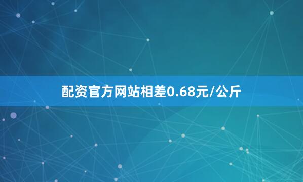配资官方网站相差0.68元/公斤