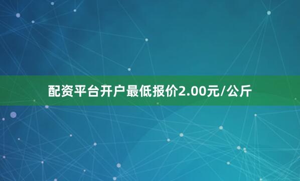 配资平台开户最低报价2.00元/公斤