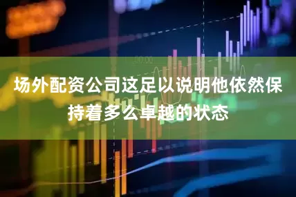 场外配资公司这足以说明他依然保持着多么卓越的状态