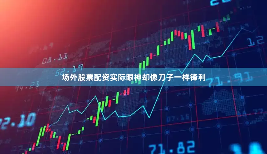 场外股票配资实际眼神却像刀子一样锋利