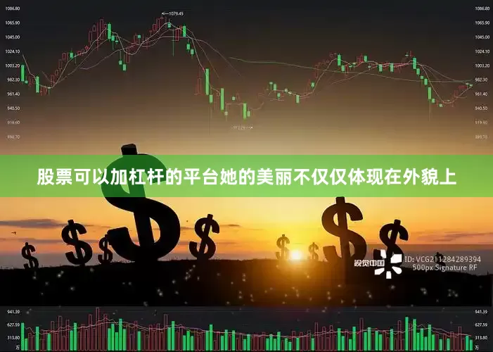 股票可以加杠杆的平台她的美丽不仅仅体现在外貌上
