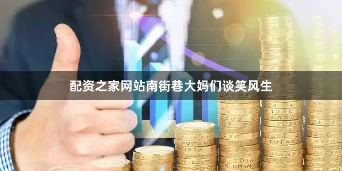 配资之家网站南街巷大妈们谈笑风生