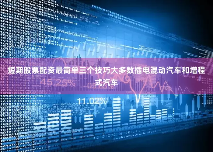 短期股票配资最简单三个技巧大多数插电混动汽车和增程式汽车