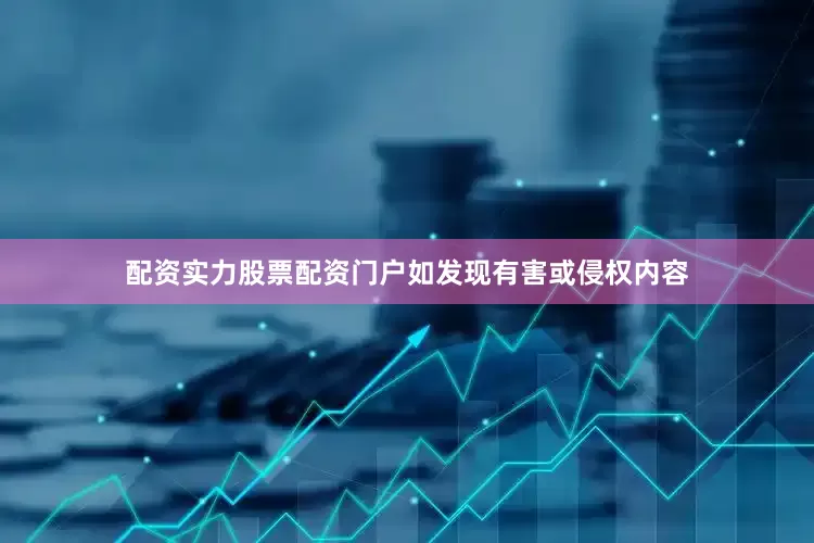 配资实力股票配资门户如发现有害或侵权内容
