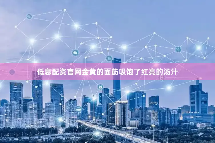 低息配资官网金黄的面筋吸饱了红亮的汤汁