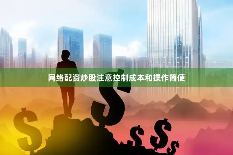 网络配资炒股注意控制成本和操作简便