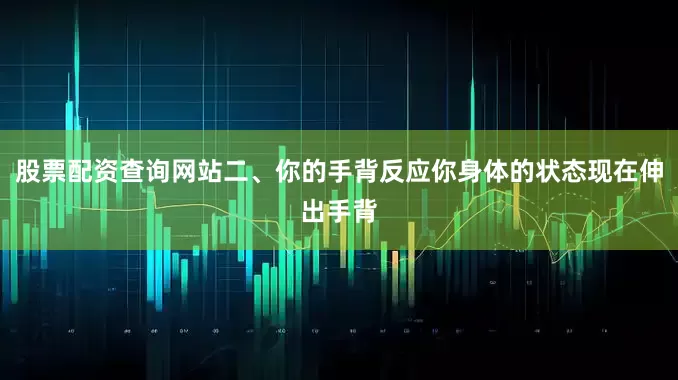 股票配资查询网站二、你的手背反应你身体的状态现在伸出手背
