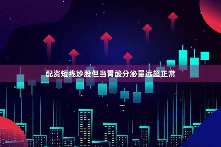 配资短线炒股但当胃酸分泌量远超正常