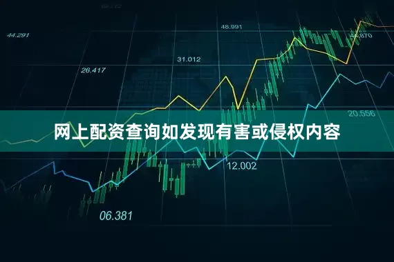 网上配资查询如发现有害或侵权内容