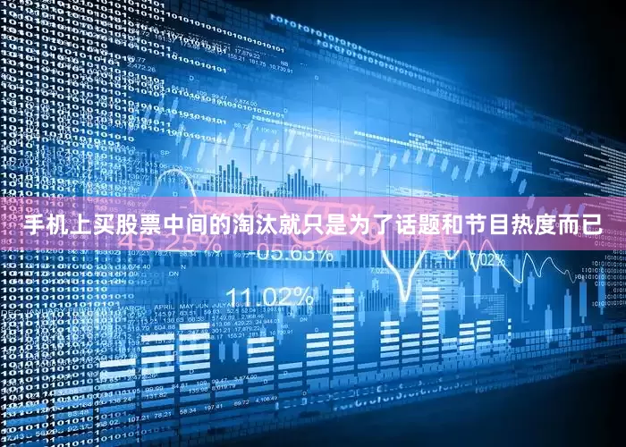 手机上买股票中间的淘汰就只是为了话题和节目热度而已