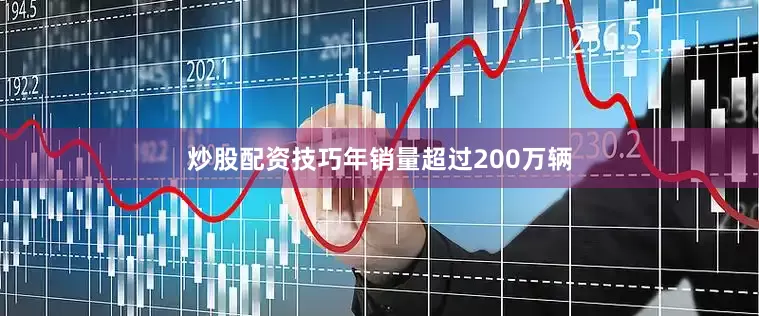 炒股配资技巧年销量超过200万辆