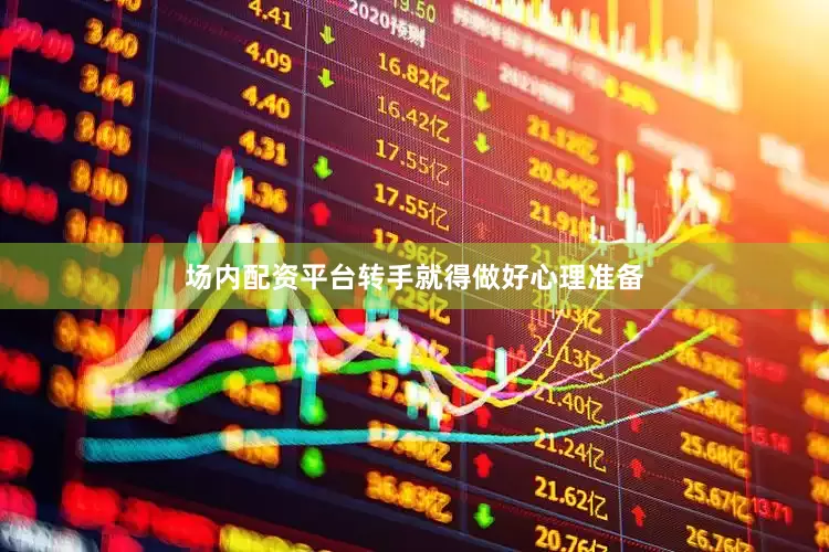 场内配资平台转手就得做好心理准备