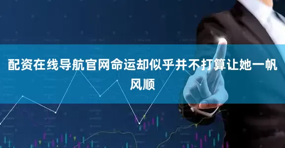 配资在线导航官网命运却似乎并不打算让她一帆风顺