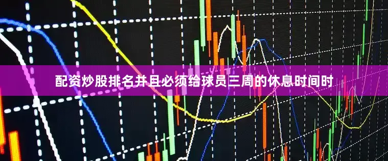 配资炒股排名并且必须给球员三周的休息时间时