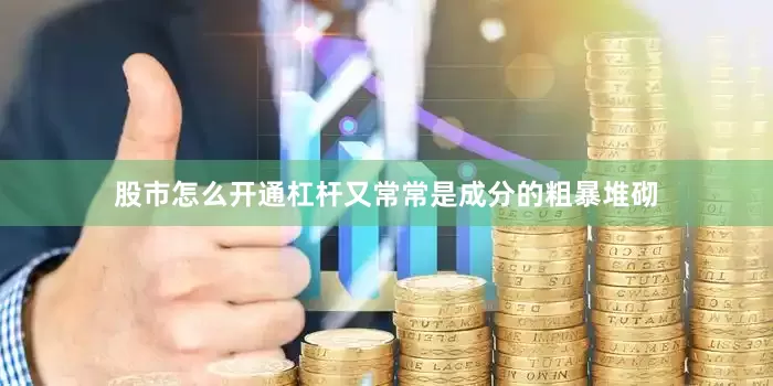 股市怎么开通杠杆又常常是成分的粗暴堆砌