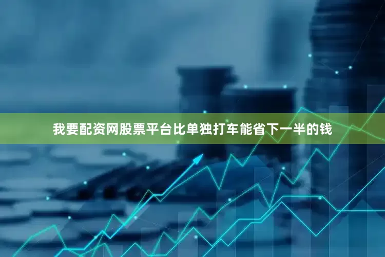 我要配资网股票平台比单独打车能省下一半的钱