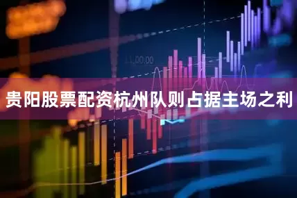 贵阳股票配资杭州队则占据主场之利