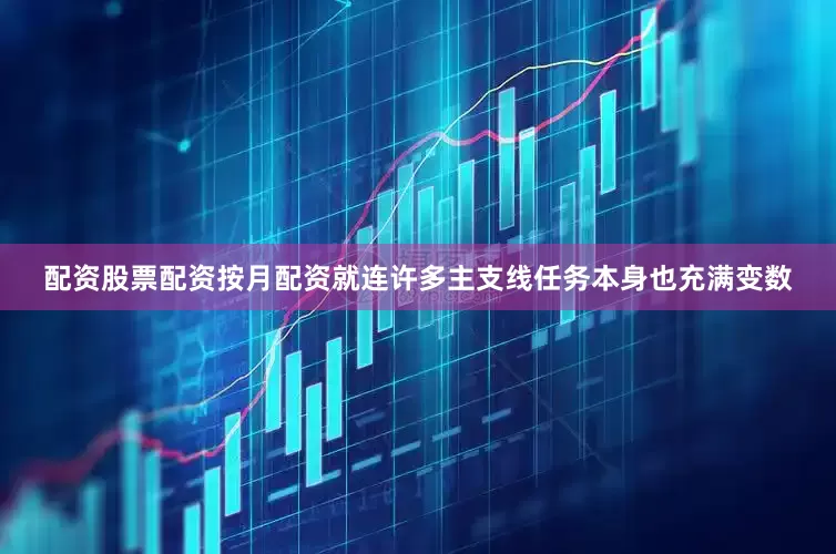 配资股票配资按月配资就连许多主支线任务本身也充满变数
