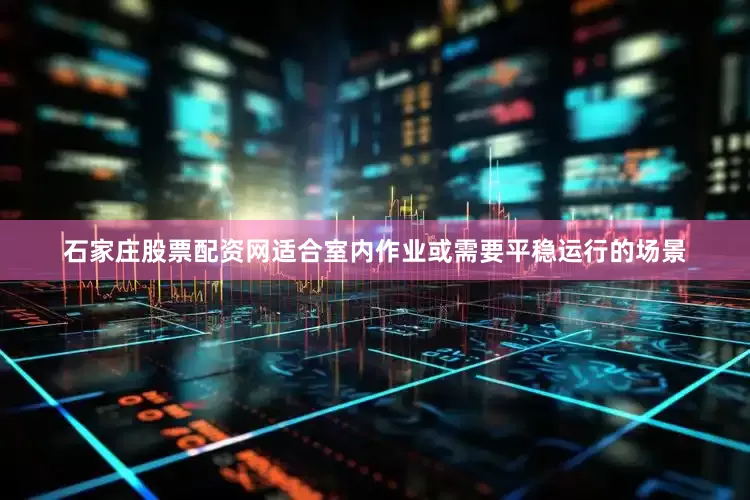 石家庄股票配资网适合室内作业或需要平稳运行的场景