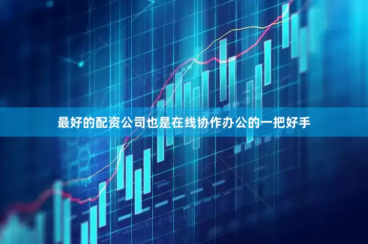 最好的配资公司也是在线协作办公的一把好手