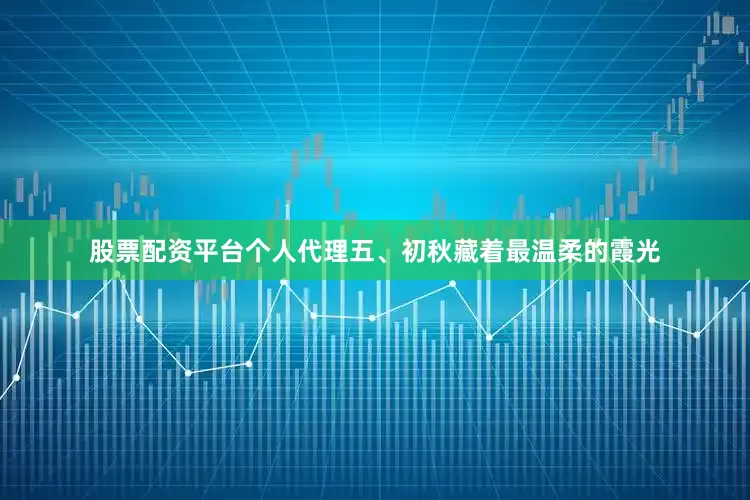 股票配资平台个人代理五、初秋藏着最温柔的霞光