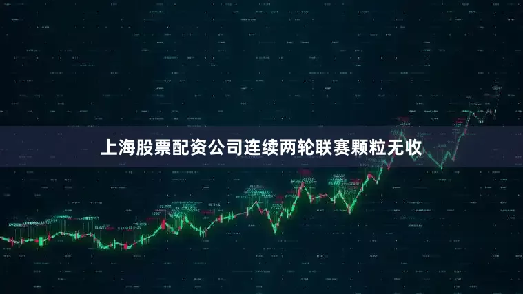 上海股票配资公司连续两轮联赛颗粒无收