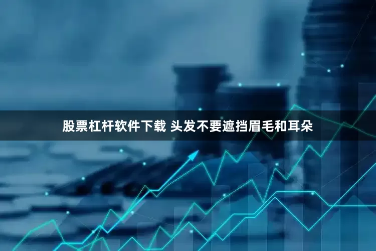 股票杠杆软件下载 头发不要遮挡眉毛和耳朵
