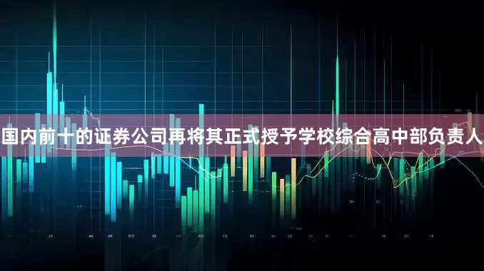 国内前十的证券公司再将其正式授予学校综合高中部负责人