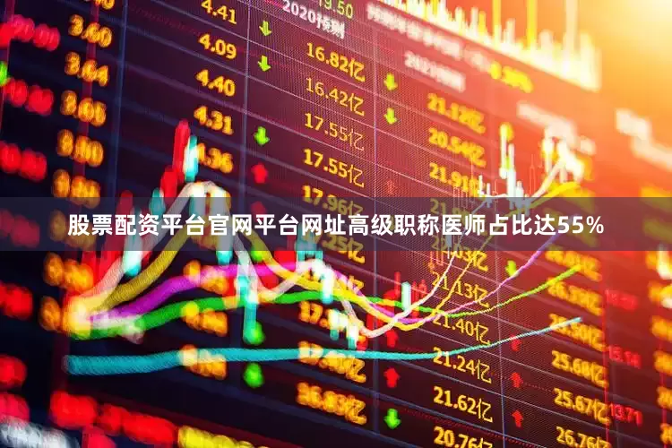 股票配资平台官网平台网址高级职称医师占比达55%