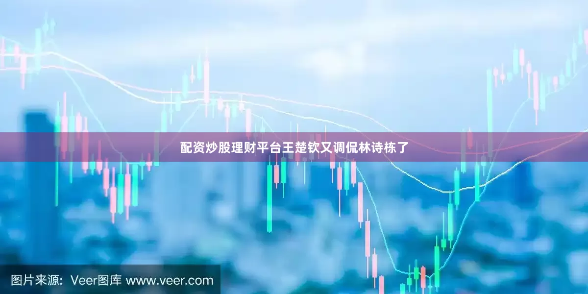配资炒股理财平台王楚钦又调侃林诗栋了