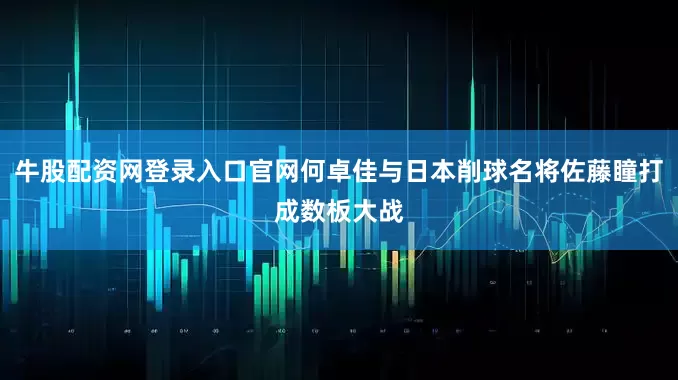 牛股配资网登录入口官网何卓佳与日本削球名将佐藤瞳打成数板大战